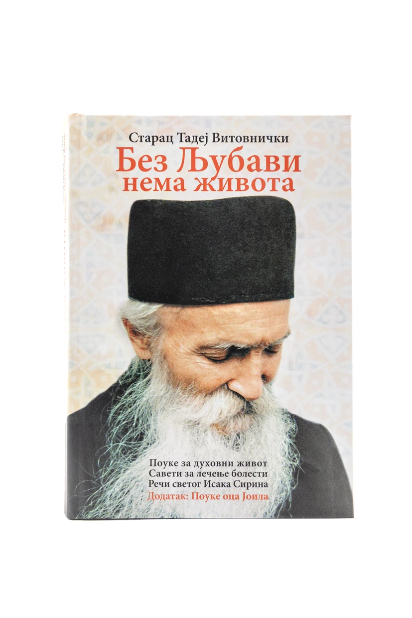 Без љубави нема живота. Поуке за духовни живот, савети за лечење болести, речи светог Исака Сирина. Додатак Поуке оца Јоила
