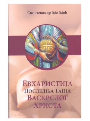 Евхаристија, последња тајна васкрслог Христа / свештеник др Гајо Гајић