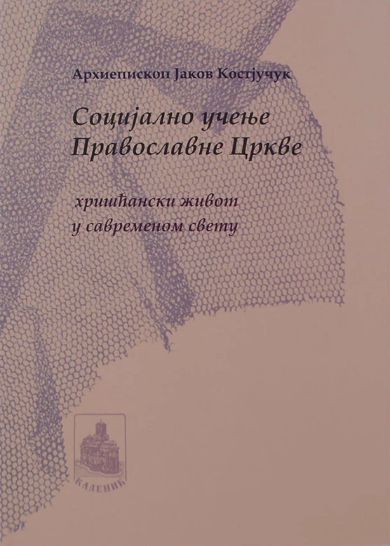Социјално учење Православне Цркве - хришћански живот у савременом свету /  Архиепископ Јаков Костјучук