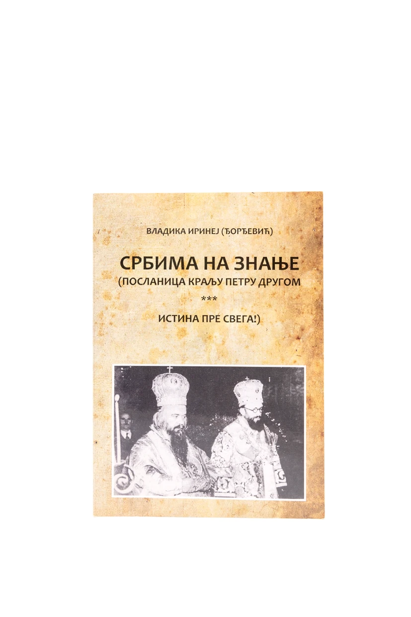 Србима на знање. Посланица краљу Петру Другом, истина пре свега! / владика Иринеј Ђорђевић